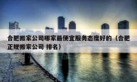 合肥搬家公司哪家最便宜服務(wù)態(tài)度好的（合肥正規(guī)搬家公司 排名）