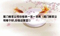 廈門搬家公司價(jià)格表一覽一覽表（廈門搬家公司哪個(gè)好,價(jià)格還便宜!）