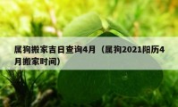 屬狗搬家吉日查詢4月（屬狗2021陽歷4月搬家時間）