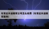 石家莊長(zhǎng)途搬家公司怎么收費(fèi)（石家莊長(zhǎng)途搬家服務(wù)）