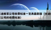 長(zhǎng)途搬家公司收費(fèi)標(biāo)準(zhǔn)一覽表最新版（長(zhǎng)途搬家公司的收費(fèi)標(biāo)準(zhǔn)）