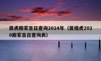 屬虎搬家吉日查詢2024年（屬相虎2020搬家吉日查詢表）