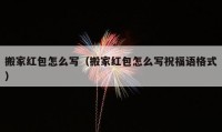 搬家紅包怎么寫（搬家紅包怎么寫祝福語格式）