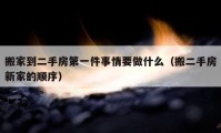 搬家到二手房第一件事情要做什么（搬二手房新家的順序）