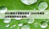 2022搬家入宅最好吉日（2022年搬家入住新房的吉日吉時(shí)）