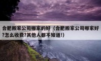 合肥搬家公司哪家的好（合肥搬家公司哪家好?怎么收費?其他人都不知道!）