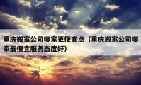 重慶搬家公司哪家更便宜點(diǎn)（重慶搬家公司哪家最便宜服務(wù)態(tài)度好）