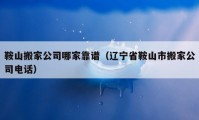 鞍山搬家公司哪家靠譜（遼寧省鞍山市搬家公司電話）