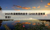 2021年宜搬家的日子（2021年宜搬家吉日）