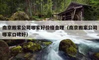 南京搬家公司哪家好價(jià)格合理（南京搬家公司哪家口碑好）