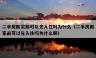 二手房搬家前可以先入住嗎為什么（二手房搬家前可以先入住嗎為什么呢）