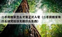 二手房搬家怎么才算正式入宅（二手房搬家有什么講究應(yīng)該先搬什么東西）