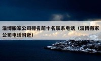 淄博搬家公司排名前十名聯(lián)系電話（淄博搬家公司電話附近）