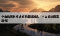 中山珠海長(zhǎng)短途搬家最新消息（中山長(zhǎng)途搬家服務(wù)）