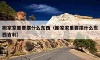 搬家家里要擺什么東西（搬家家里要擺什么東西吉利）