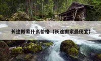 長(zhǎng)途搬家什么價(jià)格（長(zhǎng)途搬家最便宜）