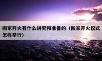 搬家開火有什么講究和準備的（搬家開火儀式怎樣舉行）