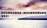 貨拉拉搬家收費標準（貨拉拉搬家收費標準電話多少）