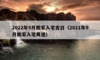 2022年9月搬家入宅吉日（2021年9月搬家入宅黃道）