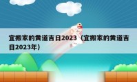 宜搬家的黃道吉日2023（宜搬家的黃道吉日2023年）