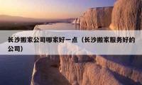 長沙搬家公司哪家好一點（長沙搬家服務好的公司）