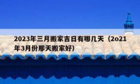 2023年三月搬家吉日有哪幾天（2o21年3月份那天搬家好）