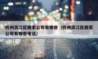 杭州濱江區(qū)搬家公司有哪些（杭州濱江區(qū)搬家公司有哪些電話）