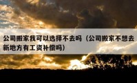 公司搬家我可以選擇不去嗎（公司搬家不想去新地方有工資補(bǔ)償嗎）