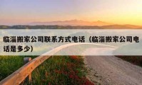 臨淄搬家公司聯(lián)系方式電話（臨淄搬家公司電話是多少）