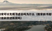 搬家可以先搬書進(jìn)去嗎為什么（搬家前書籍可以提前放進(jìn)新房嗎）