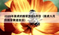 2020年屬虎的搬家吉日8月份（屬虎八月份搬家黃道吉日）