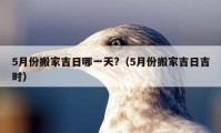 5月份搬家吉日哪一天?（5月份搬家吉日吉時）