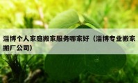 淄博個人家庭搬家服務(wù)哪家好（淄博專業(yè)搬家搬廠公司）