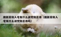 搬新家和入宅有什么講究和忌諱（搬新家和入宅有什么講究和忌諱嗎）