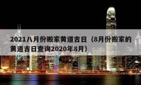 2021八月份搬家黃道吉日（8月份搬家的黃道吉日查詢2020年8月）