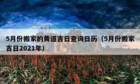 5月份搬家的黃道吉日查詢(xún)?nèi)諝v（5月份搬家吉日2021年）