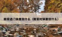 搬家進(jìn)門鍋里放什么（搬家時(shí)鍋里放什么）