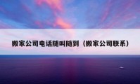 搬家公司電話隨叫隨到（搬家公司聯(lián)系）