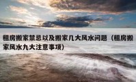 租房搬家禁忌以及搬家?guī)状箫L水問題（租房搬家風水九大注意事項）