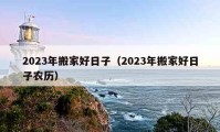 2023年搬家好日子（2023年搬家好日子農(nóng)歷）