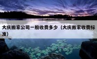 大慶搬家公司一般收費(fèi)多少（大慶搬家收費(fèi)標(biāo)準(zhǔn)）