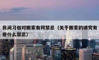 民間習俗對搬家有何禁忌（關于搬家的講究有些什么禁忌）