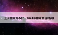 正月搬家好不好（2024年搬家最佳時(shí)間）