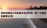 附近的搬家公司的聯(lián)系電話號碼（找一下附近的搬家公司）