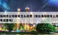 海陽(yáng)市公司搬家怎么收費(fèi)（煙臺(tái)海陽(yáng)搬家公司電話查詢）