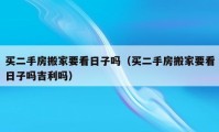 買二手房搬家要看日子嗎（買二手房搬家要看日子嗎吉利嗎）