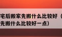 二手房凈宅后搬家先搬什么比較好（二手房凈宅后搬家先搬什么比較好一點(diǎn)）