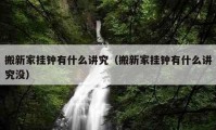 搬新家掛鐘有什么講究（搬新家掛鐘有什么講究沒(méi)）