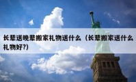 長(zhǎng)輩送晚輩搬家禮物送什么（長(zhǎng)輩搬家送什么禮物好?）