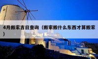 4月搬家吉日查詢（搬家搬什么東西才算搬家）